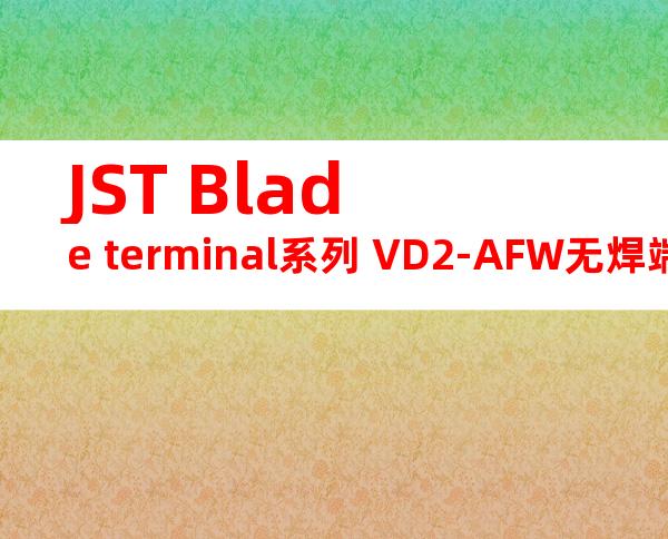 JST Blade terminal系列 VD2-AFW无焊端子产品规格书